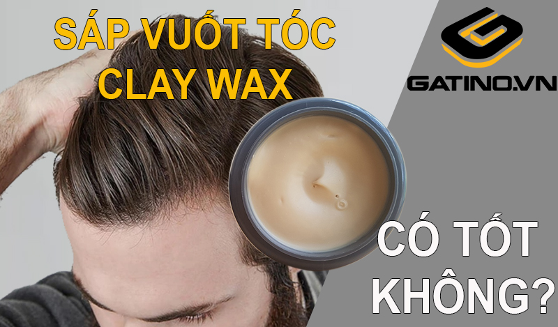 Sáp vuốt tóc Clay Wax có tốt không? 3 loại Clay Wax không thể bỏ qua